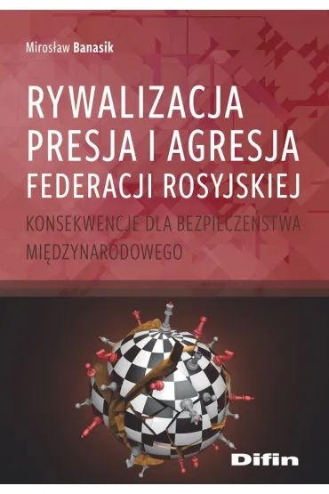 Rywalizacja, presja i agresja Federacji Rosyjskiej. Konsekwencje dla bezpiecze�stwa mi�dzynarodowego - Miros�aw Banasik