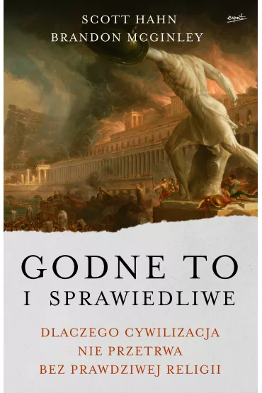 Godne to i sprawiedliwe. Dlaczego cywilizacja nie przetrwa bez prawdziwej religii - Scott Hahn