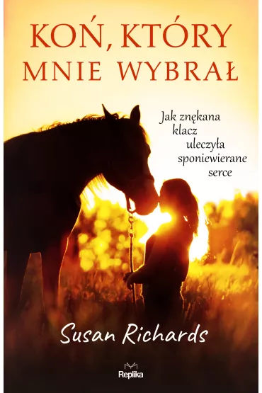 Ko�, kt�ry mnie wybra�. Jak zn�kana klacz uleczy�a sponiewierane serce - Susan Richards