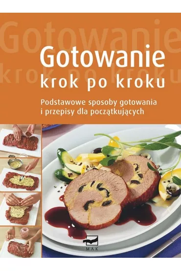 Gotowanie krok po kroku. Podstawowe sposoby gotowania i przepisy dla pocz�tkuj�cych