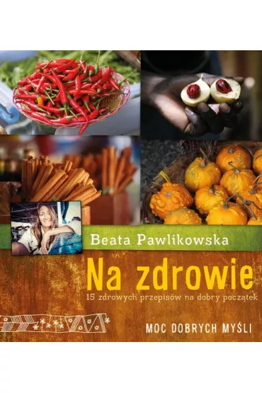 Na zdrowie. Na zdrowie 15 przepis�w na dobry pocz�tek Beaty Pawlikowskiej * * - Beata Pawlikowska