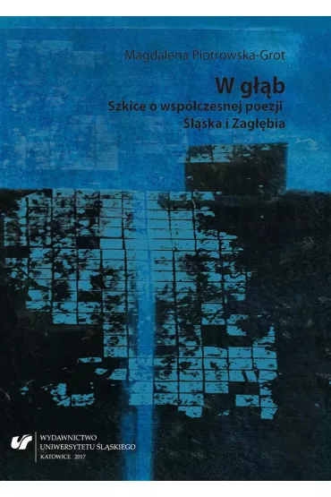 W g��b. Szkice o wsp�czesnej poezji �l�ska i Zag��bia - Magdalena  Piotrowska-Grot