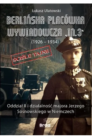 Berli�ska plac�wka wywiadowcza „In.3” (1926 - 1934). Oddzia� II i dzia�alno�� majora Jerzego Sosnowskiego w Niemczech - �ukasz Ulatowski
