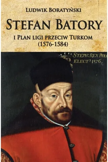 Stefan Batory i plan ligi przeciw Turkom (1576-1584) - Ludwik Boraty�ski