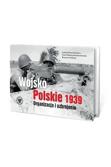 Wojsko Polskie 1939. Organizacja i uzbrojenie w.2 - Krzysztof Ha�adaj, Pawe� M. Rozd�estwie�ski, Andrzej  Konstankiewicz