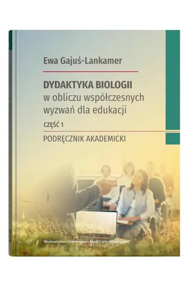 Dydaktyka biologii w obliczu wsp�czesnych wyzwa� dla edukacji Cz�� 1 Podr�cznik akademicki - Ewa Gaju�-Lankamer