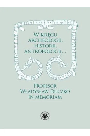 W kr�gu archeologii, historii, antropologii&hellip; Profesor W�adys�aw Duczko in memoriam - Beata Jankowiak-Konik, Karol Red  Kollinger