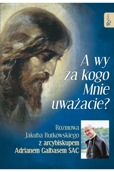 A wy za kogo Mnie uwa�acie? Rozmowa Jakuba Rutkowskiego z arcybiskupem Adrianem Galbasem SAC - Jakub Rutkowski, Adrian Galbas