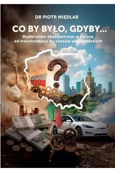 Co by by by�o, gdyby. Wydarzenia ekonomiczne w Polsce od transformacji do czas�w wsp�czesnych - Piotr  Mi�dlar