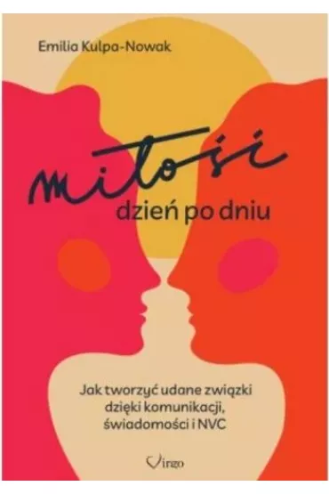 Mi�o�� dzie� po dniu. Jak tworzy� udane zwi�zki dzi�ki komunikacji, �wiadomo�ci i NVC - Emilia Kulpa-Nowak