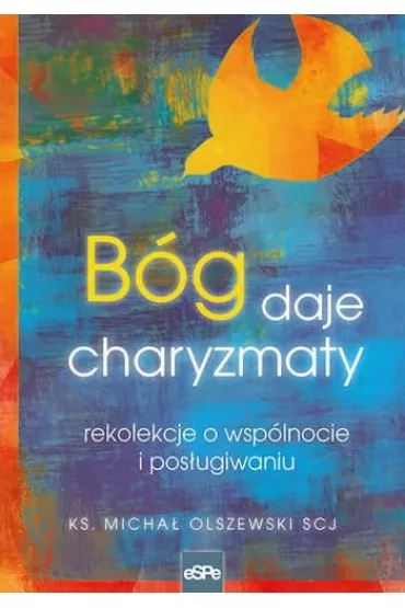 B�g daje charyzmaty. Rekolekcje o wsp�lnocie i pos�ugiwaniu - Olszewski MIchs� Ks