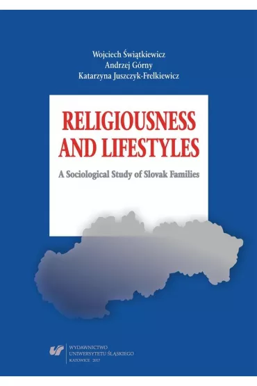 Religiousness and Lifestyles. A Sociological Study of Slovak Families - Andrzej G�rny, Katarzyna Juszczyk-Frelkiewicz, Wojciech  �wi�tkiewicz