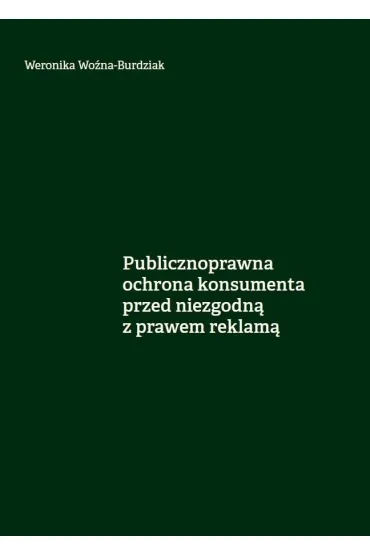 Publicznoprawna ochrona konsumenta przed niezgodn� z prawem reklam� - Weronika  Wo�na-Burdziak