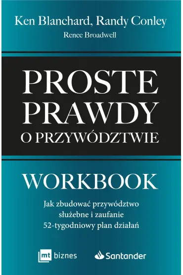 Proste prawdy o przyw�dztwie. Workbook. Jak zbudowa� przyw�dztwo s�u�ebne i zaufanie - 52-tygodniowy plan dzia�a� - Ken Blanchard, Renee  Broadwell, Randy  Conley
