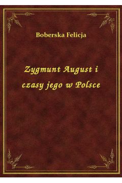 Zygmunt August i czasy jego w Polsce