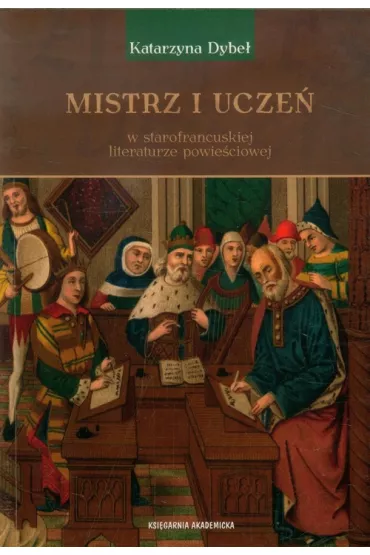 Mistrz i ucze� w starofrancuskiej literaturze powie�ciowej - Katarzyna Dybe�