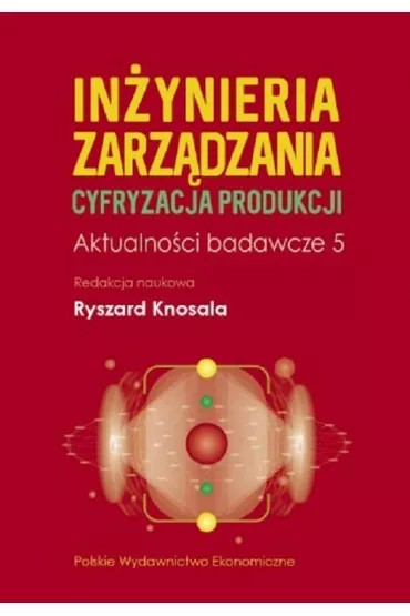 In�ynieria zarz�dzania. Cyfryzacja produkcji. Aktualno�ci badawcze 5 - Ryszard Knosala