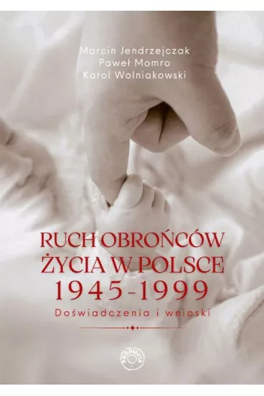Ruch obro�c�w �ycia 1945-1999. Do�wiadczenia i wnioski - Pawe� Momro, Karol Wolniakowski, Marcin Jendrzejczak