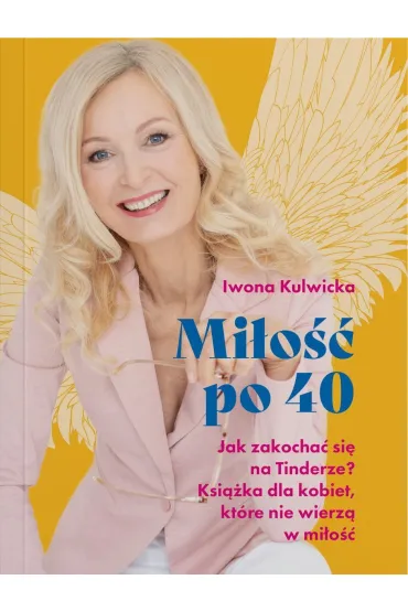 Mi�o�� po 40. Jak zakocha� si� na Tinderze? Ksi��ka dla kobiet, kt�re nie wierz� w mi�o��. - Iwona  Kulwicka