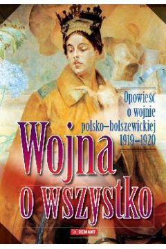 Wojna o wszystko Opowie o wojnie polsko-bolszewickiej 1919-1920