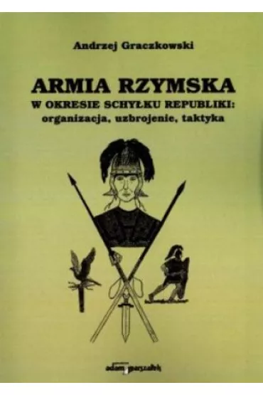 Armia rzymska w okresie schy�ku republiki: organizacja, uzbrojenie, taktyka