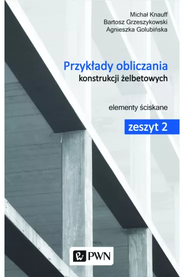Przyk�ady obliczania konstrukcji �elbetowych. Zeszyt 2. Elementy �ciskane - Agnieszka Golubi�ska, Micha� Knauff, Bartosz Grzeszykowski