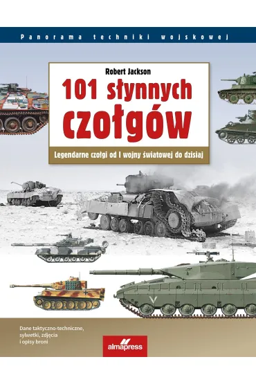101 s�ynnych czo�g�w. Legendarne czo�gi od I wojny �wiatowej do dzisiaj - Robert Jackson