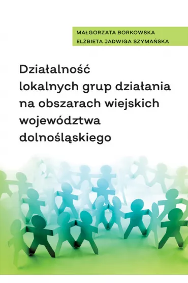 Dzia�alno�� lokalnych grup dzia�ania na obszarach wiejskich wojew�dztwa dolno�l�skiego - Ma�gorzata Borkowska, El�bieta Jadwiga Szyma�ska