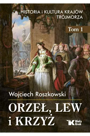 Orze�, lew i krzy�. Historia i kultura kraj�w Tr�jmorza. Tom 1 - Wojciech Roszkowski