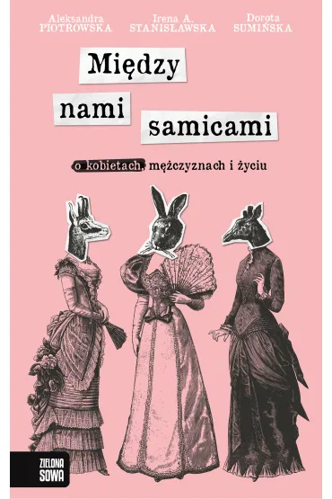 Mi�dzy nami samicami. O kobietach, m�czyznach i �yciu - Dorota Sumi�ska, Irena A. Stanis�awska, Aleksandra Piotrowska