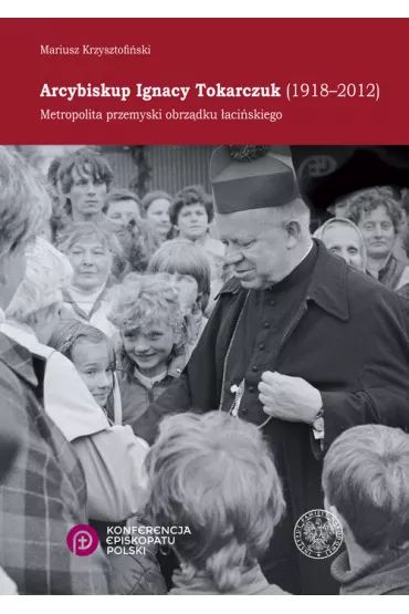 Arcybiskup Ignacy Tokarczuk (1918 - 2012) - Mariusz Krzysztofi�ski