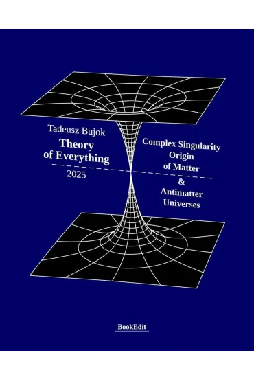 Theory of Everything. Complex Singularity Origin.. - Tadeusz  Bujok