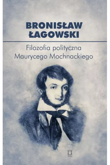 Filozofia polityczna Maurycego Mochnackiego - Bronis�aw �agowski