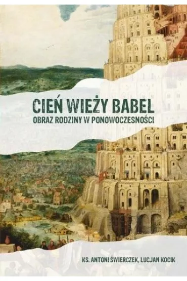 Cie� wie�y Babel. Obraz rodziny w ponowoczesno�ci - Antoni �wierczek, Lucjan Kocik