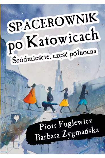 Spacerownik po Katowicach, �r�dmie�cie cz�� p�nocna - Barbara Zygma�ska, Piotr  Fuglewicz