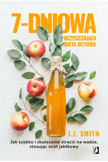 7-dniowa oczyszczajca dieta octowa. Jak szybko i skutecznie straci na wadze, stosujc ocet jabkowy - J. J. Smith