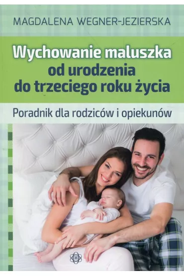 Wychowanie maluszka od urodzenia do trzeciego roku �ycia Poradnik dla rodzic�w i opiekun�w - Magdalena Wegner-Jezierska