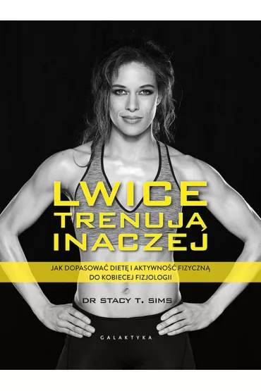 Lwice trenuj� inaczej. Jak dopasowa� diet� i aktywno�� fizyczn� do kobiecej fizjologii - Stacy T. Sims