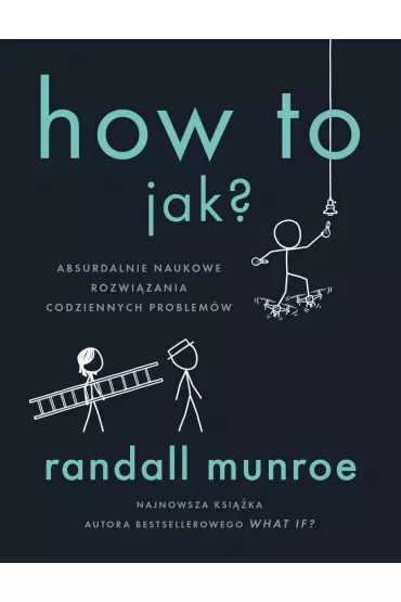 How To. Jak? Absurdalnie naukowe rozwizania codziennych problemw - Randall Munroe