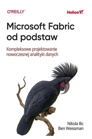 Microsoft Fabric od podstaw. Kompleksowe projektowanie nowoczesnej analityki danych - Ben  Weissman, Nikola Ilic