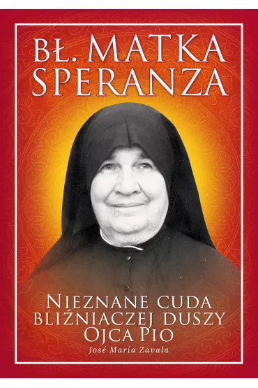 B�. Matka Speranza. Nieznane cuda bli�niaczej duszy ojca Pio - Jos� Mar�a Zavala