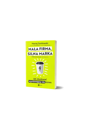 Ma�a firma, silna marka. Jak zbudowa� wyr�niaj�cy si� biznes - Maciej  Sznitowski