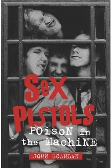 Sex Pistols. Poison in the Machine - John Scanlan