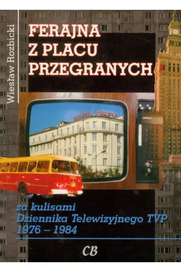 Ferajna z Placu Przegranych. Za kulisami Dziennika Telewizyjnego TVP 1976-1984 - Wies�aw Rozbicki