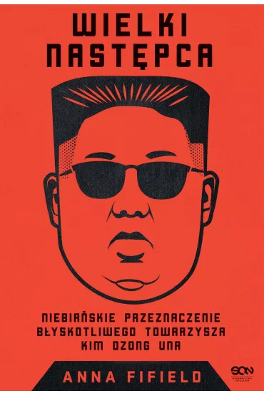 Wielki Nast�pca. Niebia�skie przeznaczenie b�yskotliwego towarzysza Kim Dzong Una - Anna  Fifield