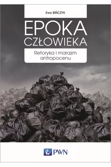 Epoka cz�owieka. Retoryka i marazm antropocenu - Ewa Bi�czyk