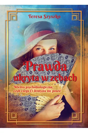 Prawda ukryta w z�bach. Wiedza psychobiologiczna, czyli czego Ci dentysta nie powie - Teresa  Szyszko