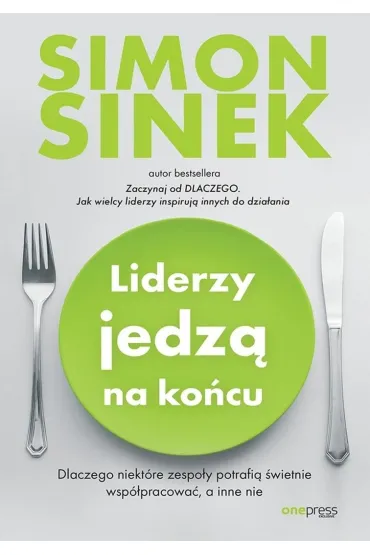 Liderzy jedz� na ko�cu. Dlaczego niekt�re zespo�y potrafi� �wietnie wsp�pracowa�, a inne nie - Simon Sinek