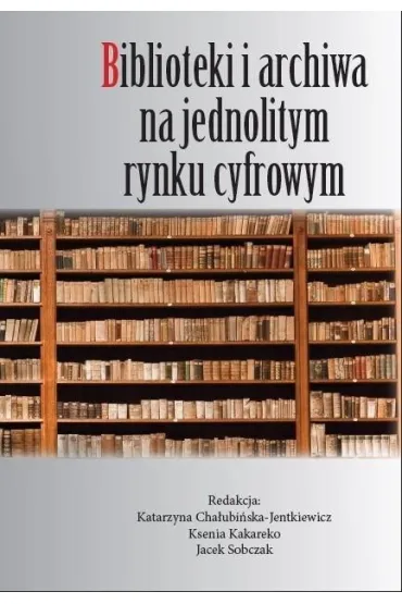 Biblioteki i archiwa na jednolitym rynku cyfrowym - Katarzyna Cha�ubi�ska-Jentkiewicz