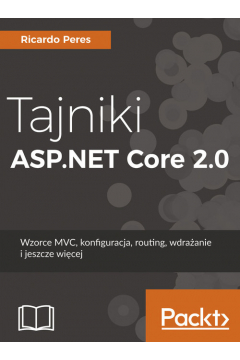 Tajniki ASP.NET Core 2.0. Wzorzec MVC, konfiguracja, routing, wdraanie i jeszcze wicej